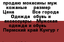 продаю мокасины муж. кожаные.42 размер. › Цена ­ 1 000 - Все города Одежда, обувь и аксессуары » Мужская одежда и обувь   . Пермский край,Кунгур г.